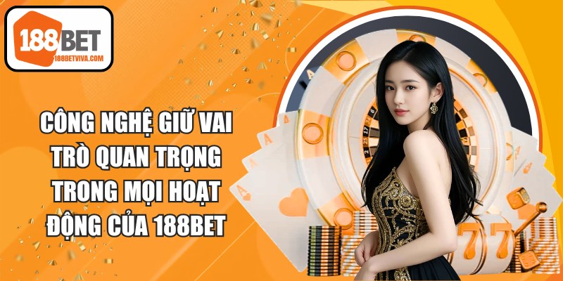 Công nghệ giữ vai trò quan trọng trong mọi hoạt động của 188BET